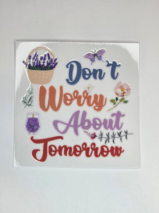 UV DTF 4 x 4 - Don't Worry About Tomorrow